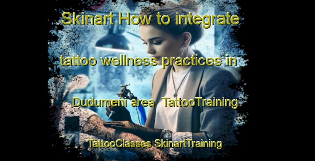 Skinart How to integrate tattoo wellness practices in Dudumeni area | #TattooTraining #TattooClasses #SkinartTraining-South Africa