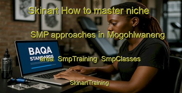 Skinart How to master niche SMP approaches in Mogohlwaneng area | SmpTraining | SmpClasses | SkinartTraining-South Africa