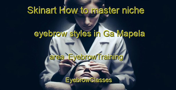 Skinart How to master niche eyebrow styles in Ga Mapela area | EyebrowTraining | EyebrowClasses | SkinartTraining-South Africa