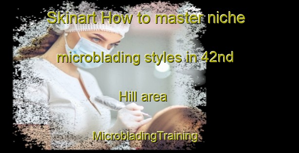 Skinart How to master niche microblading styles in 42nd Hill area | MicrobladingTraining | MicrobladingClasses | SkinartTraining-South Africa