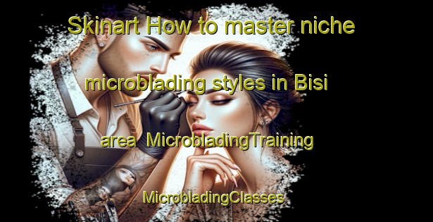 Skinart How to master niche microblading styles in Bisi area | MicrobladingTraining | MicrobladingClasses | SkinartTraining-South Africa