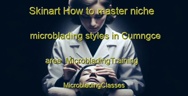 Skinart How to master niche microblading styles in Cumngce area | #MicrobladingTraining #MicrobladingClasses #SkinartTraining-South Africa