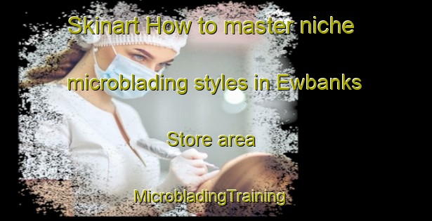 Skinart How to master niche microblading styles in Ewbanks Store area | MicrobladingTraining | MicrobladingClasses | SkinartTraining-South Africa