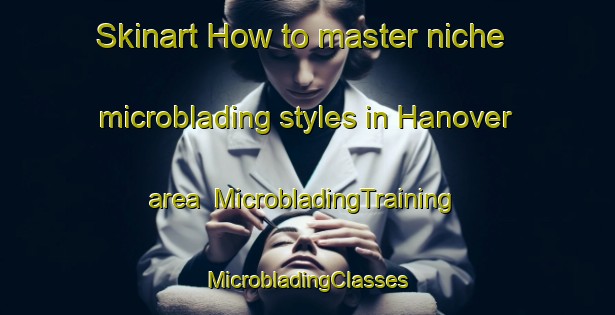 Skinart How to master niche microblading styles in Hanover area | #MicrobladingTraining #MicrobladingClasses #SkinartTraining-South Africa