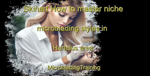 Skinart How to master niche microblading styles in Hartelus area | #MicrobladingTraining #MicrobladingClasses #SkinartTraining-South Africa