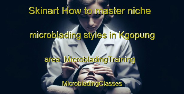 Skinart How to master niche microblading styles in Kgopung area | #MicrobladingTraining #MicrobladingClasses #SkinartTraining-South Africa