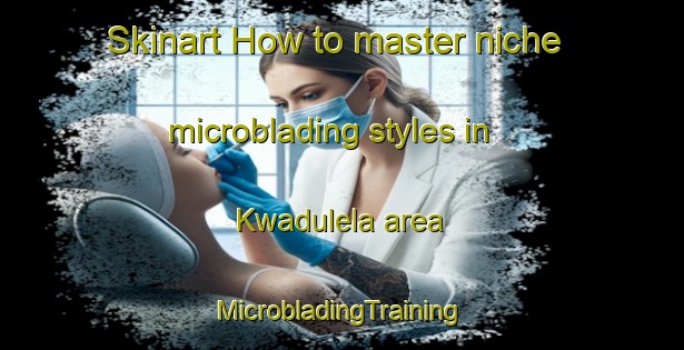 Skinart How to master niche microblading styles in Kwadulela area | #MicrobladingTraining #MicrobladingClasses #SkinartTraining-South Africa