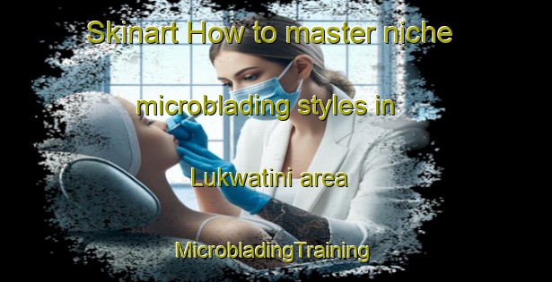 Skinart How to master niche microblading styles in Lukwatini area | #MicrobladingTraining #MicrobladingClasses #SkinartTraining-South Africa