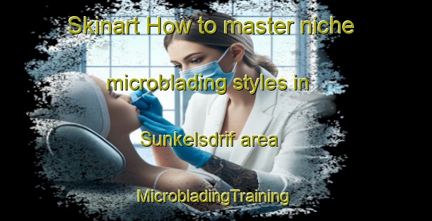 Skinart How to master niche microblading styles in Sunkelsdrif area | #MicrobladingTraining #MicrobladingClasses #SkinartTraining-South Africa