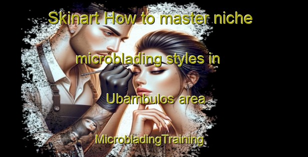 Skinart How to master niche microblading styles in Ubambulos area | MicrobladingTraining | MicrobladingClasses | SkinartTraining-South Africa