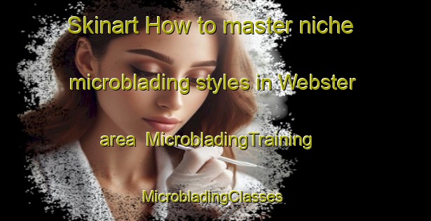 Skinart How to master niche microblading styles in Webster area | MicrobladingTraining | MicrobladingClasses | SkinartTraining-South Africa
