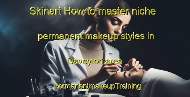 Skinart How to master niche permanent makeup styles in Daveyton area | PermanentmakeupTraining | PermanentmakeupClasses | SkinartTraining-South Africa