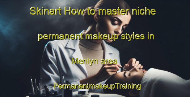 Skinart How to master niche permanent makeup styles in Menlyn area | PermanentmakeupTraining | PermanentmakeupClasses | SkinartTraining-South Africa