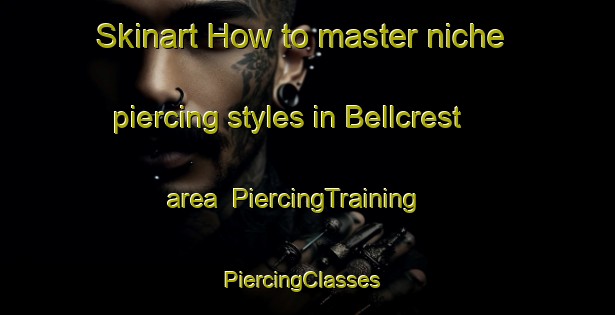 Skinart How to master niche piercing styles in Bellcrest area | PiercingTraining | PiercingClasses | SkinartTraining-South Africa