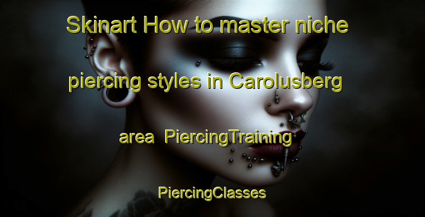 Skinart How to master niche piercing styles in Carolusberg area | #PiercingTraining #PiercingClasses #SkinartTraining-South Africa