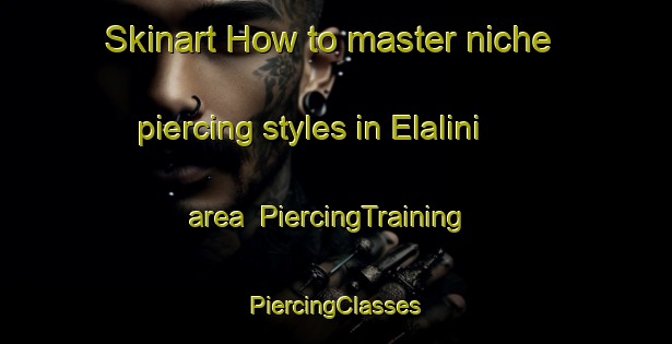 Skinart How to master niche piercing styles in Elalini area | #PiercingTraining #PiercingClasses #SkinartTraining-South Africa