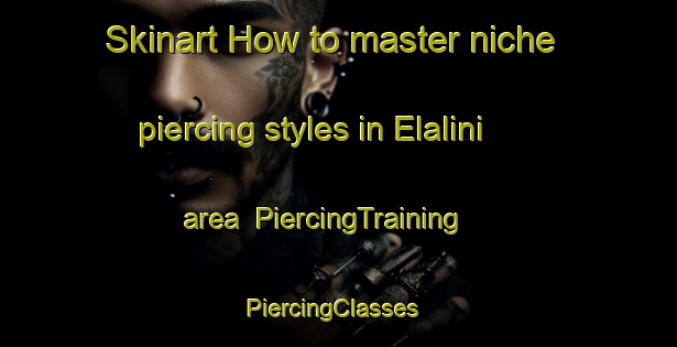 Skinart How to master niche piercing styles in Elalini area | PiercingTraining | PiercingClasses | SkinartTraining-South Africa
