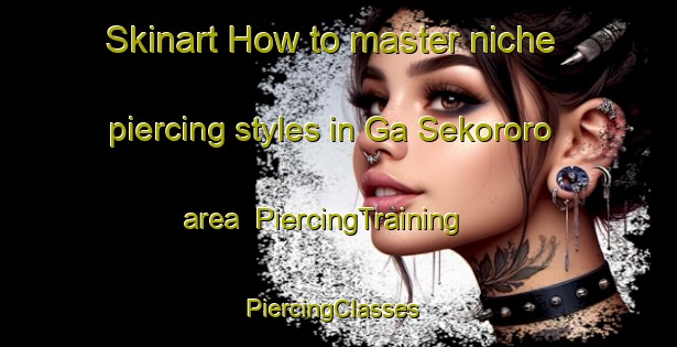 Skinart How to master niche piercing styles in Ga Sekororo area | PiercingTraining | PiercingClasses | SkinartTraining-South Africa