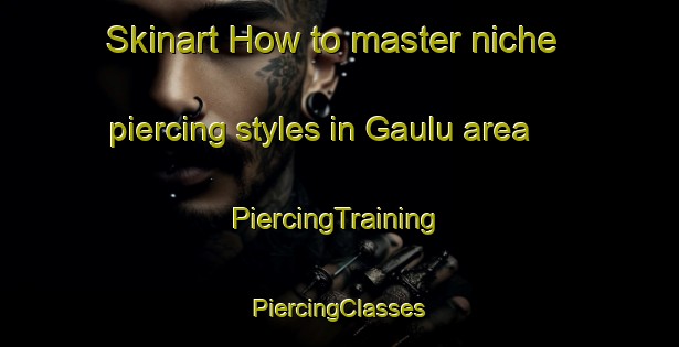 Skinart How to master niche piercing styles in Gaulu area | #PiercingTraining #PiercingClasses #SkinartTraining-South Africa