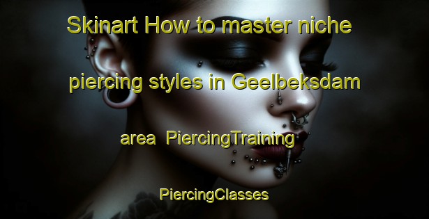 Skinart How to master niche piercing styles in Geelbeksdam area | #PiercingTraining #PiercingClasses #SkinartTraining-South Africa