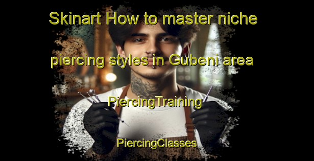 Skinart How to master niche piercing styles in Gubeni area | #PiercingTraining #PiercingClasses #SkinartTraining-South Africa