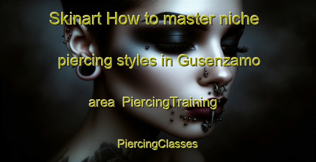 Skinart How to master niche piercing styles in Gusenzamo area | #PiercingTraining #PiercingClasses #SkinartTraining-South Africa