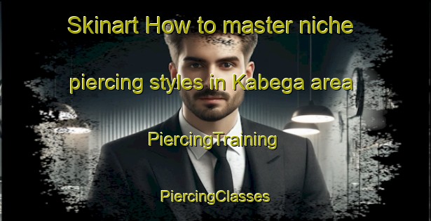 Skinart How to master niche piercing styles in Kabega area | #PiercingTraining #PiercingClasses #SkinartTraining-South Africa