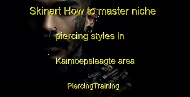 Skinart How to master niche piercing styles in Kaimoepslaagte area | #PiercingTraining #PiercingClasses #SkinartTraining-South Africa