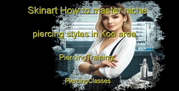 Skinart How to master niche piercing styles in Koo area | PiercingTraining | PiercingClasses | SkinartTraining-South Africa