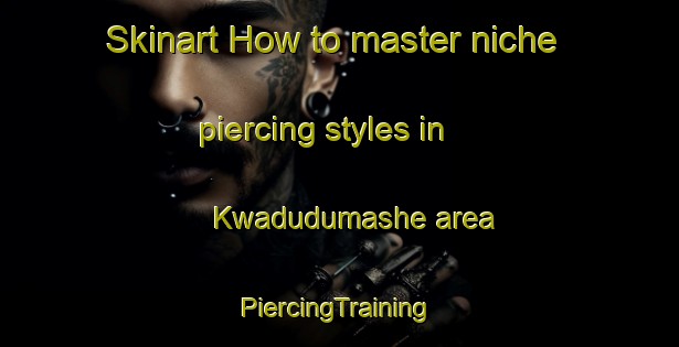 Skinart How to master niche piercing styles in Kwadudumashe area | #PiercingTraining #PiercingClasses #SkinartTraining-South Africa