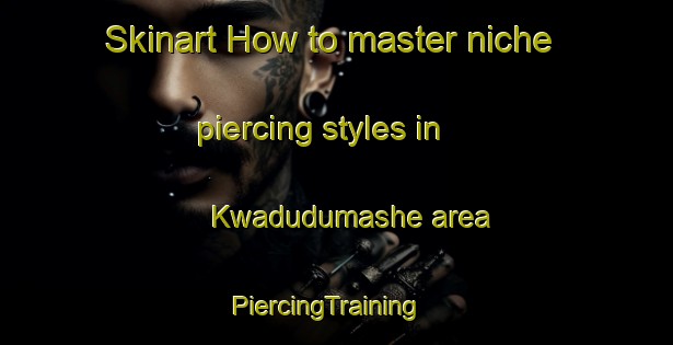 Skinart How to master niche piercing styles in Kwadudumashe area | PiercingTraining | PiercingClasses | SkinartTraining-South Africa
