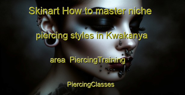 Skinart How to master niche piercing styles in Kwakanya area | PiercingTraining | PiercingClasses | SkinartTraining-South Africa