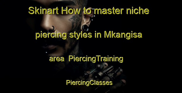 Skinart How to master niche piercing styles in Mkangisa area | PiercingTraining | PiercingClasses | SkinartTraining-South Africa