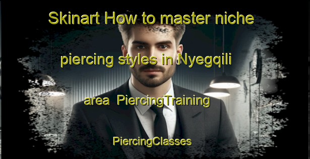 Skinart How to master niche piercing styles in Nyegqili area | PiercingTraining | PiercingClasses | SkinartTraining-South Africa