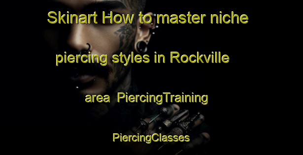 Skinart How to master niche piercing styles in Rockville area | #PiercingTraining #PiercingClasses #SkinartTraining-South Africa