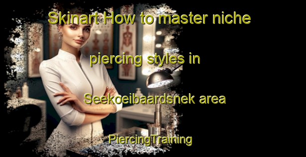 Skinart How to master niche piercing styles in Seekoeibaardsnek area | #PiercingTraining #PiercingClasses #SkinartTraining-South Africa