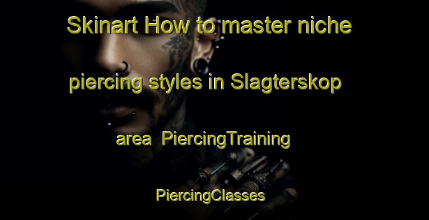 Skinart How to master niche piercing styles in Slagterskop area | PiercingTraining | PiercingClasses | SkinartTraining-South Africa
