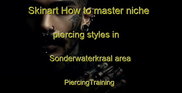 Skinart How to master niche piercing styles in Sonderwaterkraal area | #PiercingTraining #PiercingClasses #SkinartTraining-South Africa