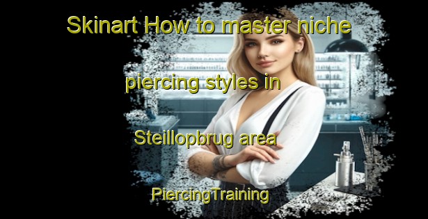 Skinart How to master niche piercing styles in Steillopbrug area | #PiercingTraining #PiercingClasses #SkinartTraining-South Africa