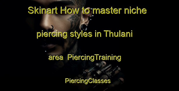 Skinart How to master niche piercing styles in Thulani area | PiercingTraining | PiercingClasses | SkinartTraining-South Africa