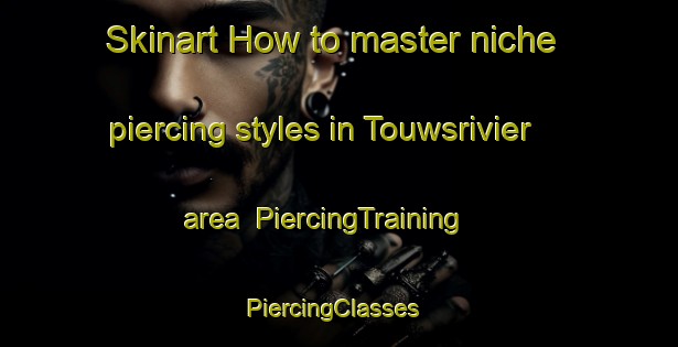 Skinart How to master niche piercing styles in Touwsrivier area | PiercingTraining | PiercingClasses | SkinartTraining-South Africa