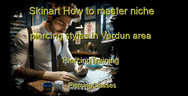 Skinart How to master niche piercing styles in Verdun area | PiercingTraining | PiercingClasses | SkinartTraining-South Africa