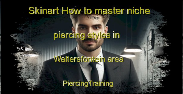 Skinart How to master niche piercing styles in Waltersfontein area | PiercingTraining | PiercingClasses | SkinartTraining-South Africa