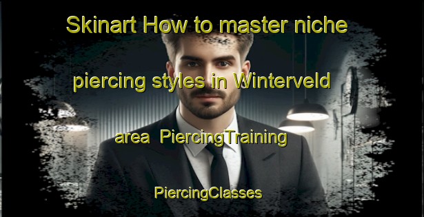 Skinart How to master niche piercing styles in Winterveld area | PiercingTraining | PiercingClasses | SkinartTraining-South Africa