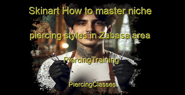 Skinart How to master niche piercing styles in Zabasa area | #PiercingTraining #PiercingClasses #SkinartTraining-South Africa