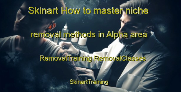 Skinart How to master niche removal methods in Alpha area | #RemovalTraining #RemovalClasses #SkinartTraining-South Africa