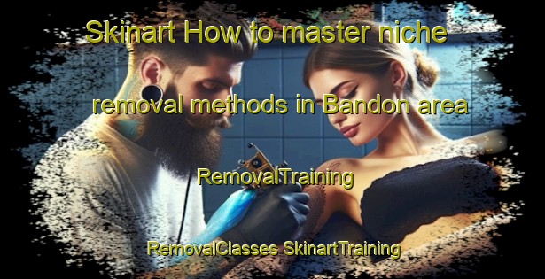 Skinart How to master niche removal methods in Bandon area | #RemovalTraining #RemovalClasses #SkinartTraining-South Africa