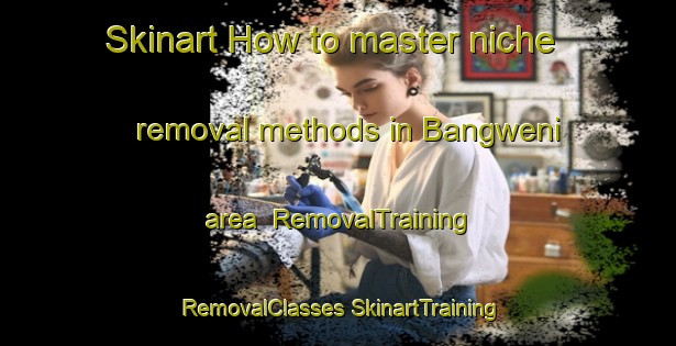 Skinart How to master niche removal methods in Bangweni area | #RemovalTraining #RemovalClasses #SkinartTraining-South Africa