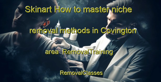 Skinart How to master niche removal methods in Covington area | RemovalTraining | RemovalClasses | SkinartTraining-South Africa