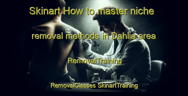 Skinart How to master niche removal methods in Dahlia area | #RemovalTraining #RemovalClasses #SkinartTraining-South Africa